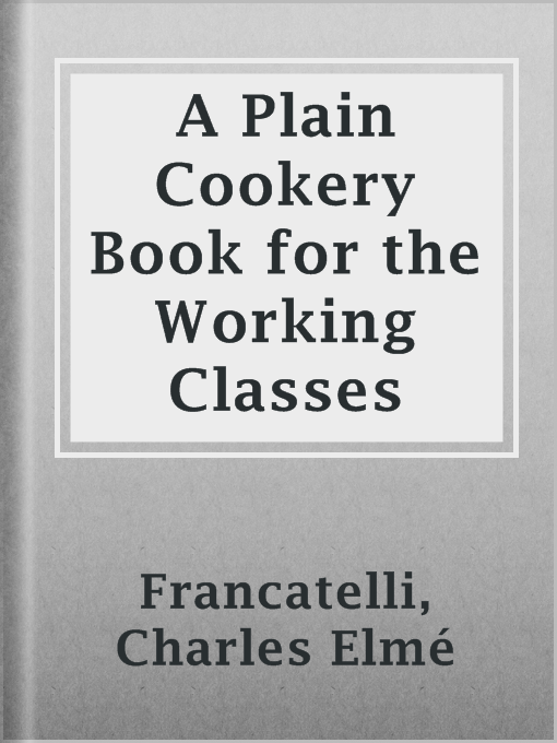 Title details for A Plain Cookery Book for the Working Classes by Charles Elmé Francatelli - Available